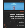 Journey to Become a Google Cloud Machine Learning Engineer: Build the mind and hand of a Google Certified ML professional - Paperback