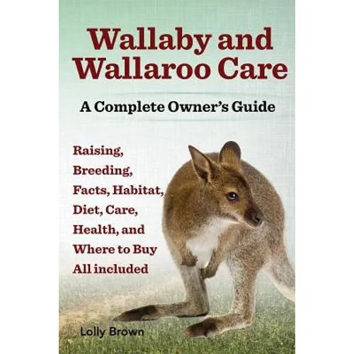 Wallaby and Wallaroo Care. Raising, Breeding, Facts, Habitat, Diet, Care, Health, and Where to Buy All Included. a Complete Owner's Guide - Paperback