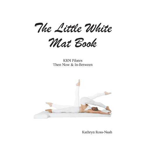 The Little White Mat Book KRN Pilates Then, Now and In-Between - Paperback