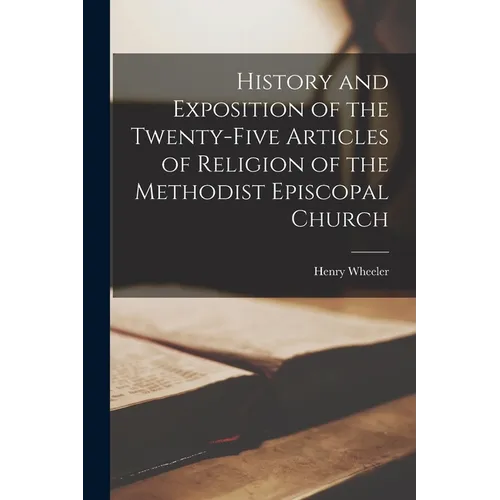 History and Exposition of the Twenty-Five Articles of Religion of the Methodist Episcopal Church - Paperback