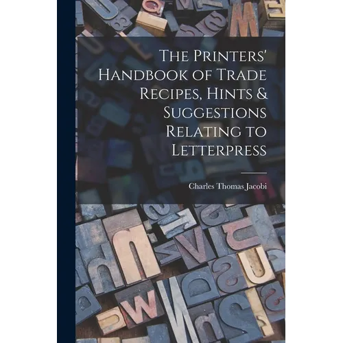 The Printers' Handbook of Trade Recipes, Hints & Suggestions Relating to Letterpress - Paperback