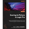 Scoring to Picture in Logic Pro: Explore synchronization techniques for film, TV, and multimedia composers using Apple's flagship DAW - Paperback