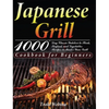 Japanese Grill Cookbook for Beginners: 1000-Day Classic Yakitori to Steak, Seafood, and Vegetables Recipes to Master Your Grill - Hardcover