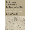 Indigenous Autonomy at La Junta de Los Rios: Traders, Allies, and Migrants on New Spain's Northern Frontier - Hardcover