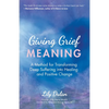 Giving Grief Meaning: A Method for Transforming Deep Suffering Into Healing and Positive Change (Death and Bereavement, Spiritual Healing, Grief Gift) - Paperback