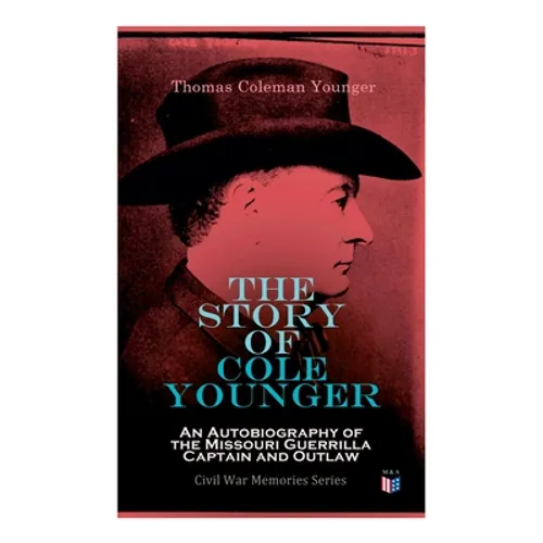 The Story of Cole Younger: An Autobiography of the Missouri Guerrilla Captain and Outlaw: Civil War Memories Series - Paperback