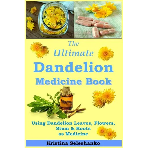 The Ultimate Dandelion Medicine Book: 40 Recipes for Using Dandelion Leaves, Flowers, Stems & Roots as Medicine - Paperback