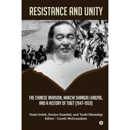 Resistance and Unity: The Chinese Invasion, Makchi Shangri Lhagyal, and A History of Tibet [1947-1959] - Paperback