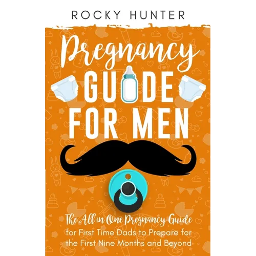Pregnancy Guide for Men: The All-In-One Pregnancy Guide for First-Time Dads to Prepare for the First Nine Months and Beyond - Paperback