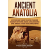 Ancient Anatolia: A Captivating Guide to Ancient Civilizations of Asia Minor, Including the Hittite Empire, Arameans, Luwians, Neo-Assyrian Empire, Ci - Paperback