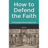 How to Defend the Faith: A Presuppositional Approach - Paperback