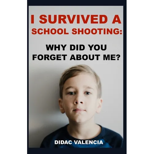 I Survived A School Shooting: Why Did You Forget About Me? - Paperback