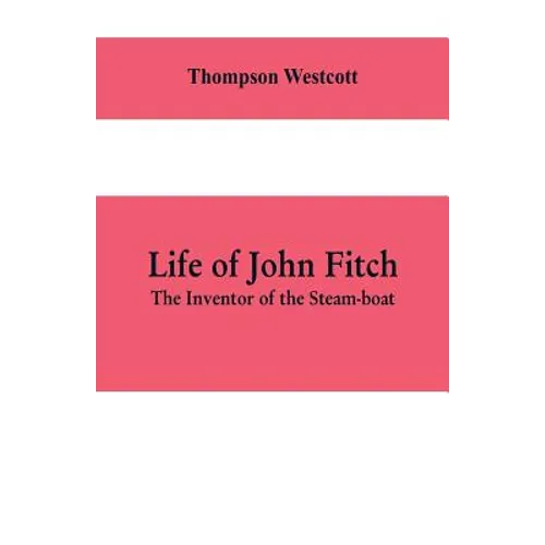 Life of John Fitch: The Inventor of the Steam-boat - Paperback