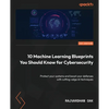 10 Machine Learning Blueprints You Should Know for Cybersecurity: Protect your systems and boost your defenses with cutting-edge AI techniques - Paperback