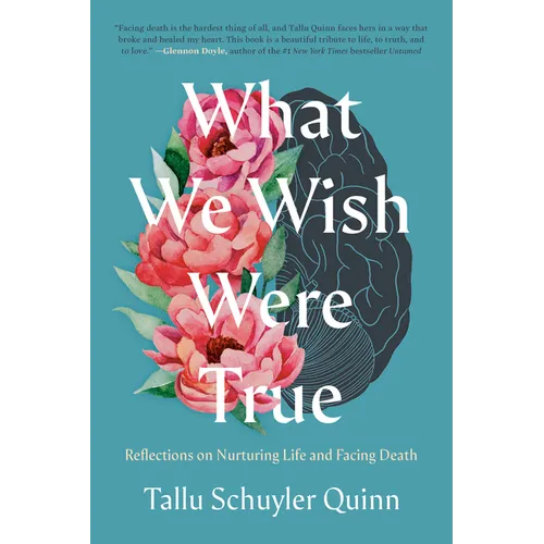 What We Wish Were True: Reflections on Nurturing Life and Facing Death - Hardcover
