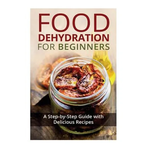 Food Dehydration for Beginners: A Step-by-Step Guide with Delicious Recipes - Paperback