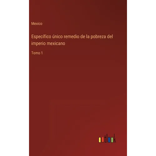 Específico único remedio de la pobreza del imperio mexicano: Tomo 1 - Hardcover