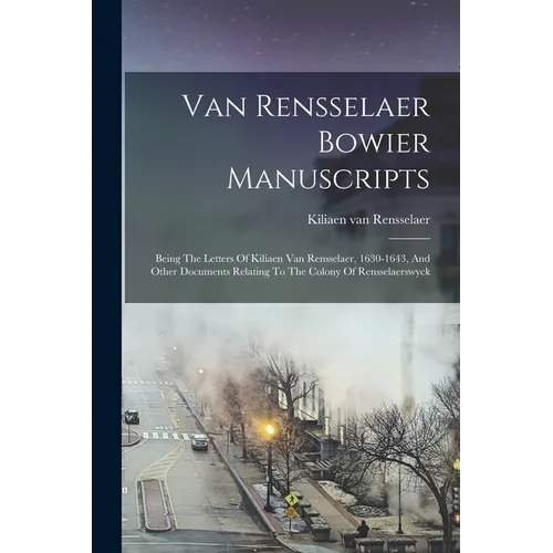 Van Rensselaer Bowier Manuscripts: Being The Letters Of Kiliaen Van Rensselaer, 1630-1643, And Other Documents Relating To The Colony Of Rensselaerswy - Paperback