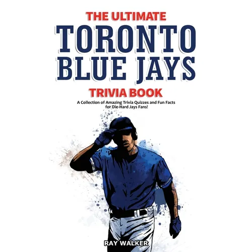 The Ultimate Toronto Blue Jays Trivia Book: A Collection of Amazing Trivia Quizzes and Fun Facts for Die-Hard Blue Jays Fans! - Paperback