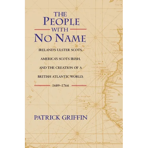 The People with No Name: Ireland's Ulster Scots, America's Scots Irish, and the Creation of a British Atlantic World, 1689-1764 - Paperback