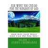 Ask What You Can Do For The Kingdom of God: And Not Just What God Can Do For You! - Paperback
