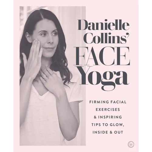 Danielle Collins' Face Yoga: Firming Facial Exercises & Inspiring Tips to Glow, Inside and Out - Paperback
