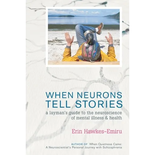 When Neurons Tell Stories A Layman's Guide to the Neuroscience of Mental Illness and Health - Paperback