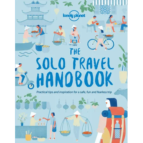 Lonely Planet the Solo Travel Handbook: Boost Your Confidence When Travelling Alone Tips & Advice for Before & During Adventures Top Spots for Food, N - Paperback