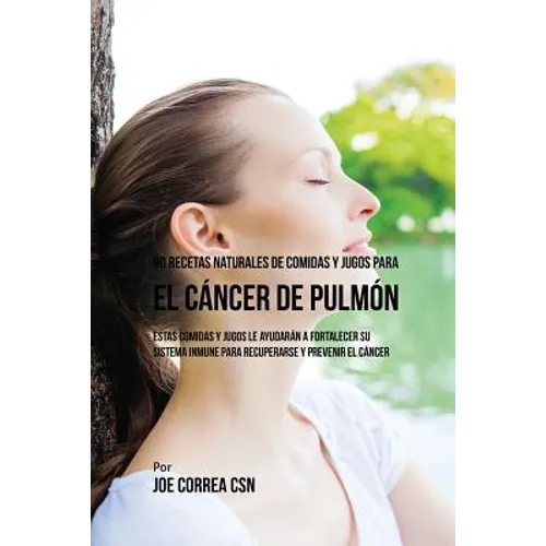 90 Recetas Naturales de Comidas Y Jugos Para el Cáncer de Pulmón: Estas Comidas y Jugos le Ayudarán a Fortalecer Su Sistema Inmune para Recuperarse y - Paperback