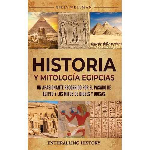 Historia y Mitología Egipcias: Un apasionante recorrido por el pasado de Egipto y los mitos de dioses y diosas - Hardcover