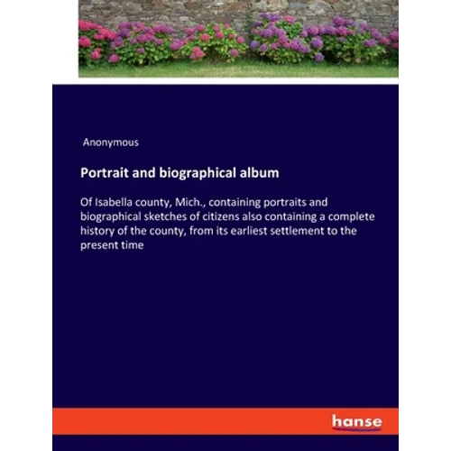 Portrait and biographical album: Of Isabella county, Mich., containing portraits and biographical sketches of citizens also containing a complete hist - Paperback