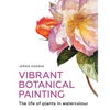 Vibrant Botanical Painting: The Life of Plants in Watercolour - Paperback