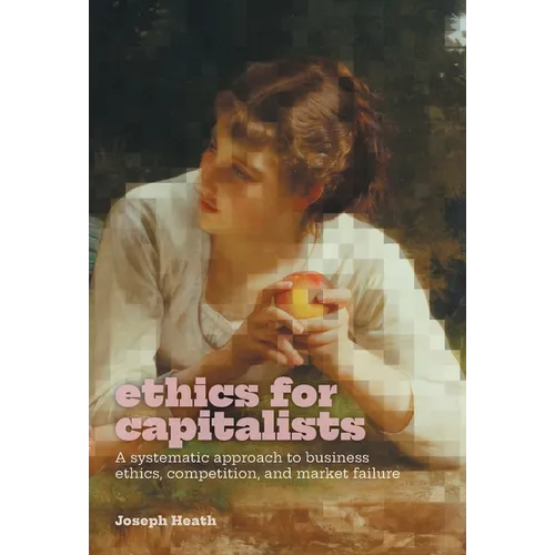 Ethics for Capitalists: A Systematic Approach to Business Ethics, Competition, and Market Failure - Hardcover