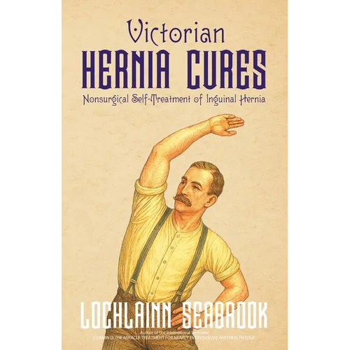 Victorian Hernia Cures: Nonsurgical Self-Treatment of Inguinal Hernia - Paperback