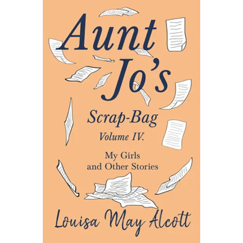 Aunt Jo's Scrap-Bag, Volume IV;My Girls, and Other Stories - Paperback