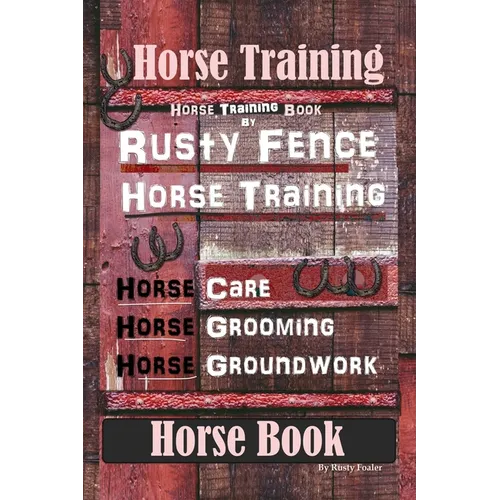 Horse Training, Horse Training Book By Rusty Fence Horse Training, Horse Care, Horse Grooming, Horse Groundwork, Horse Book - Paperback