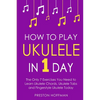 How to Play Ukulele: In 1 Day - The Only 7 Exercises You Need to Learn Ukulele Chords, Ukulele Tabs and Fingerstyle Ukulele Today - Paperback