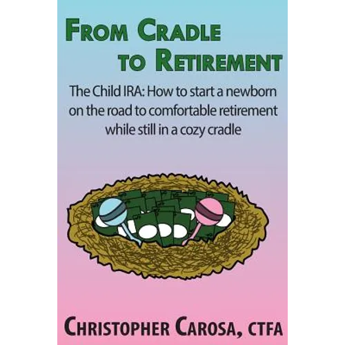 From Cradle to Retirement: The Child IRA: How to start a newborn on the road to comfortable retirement while still in a cozy cradle - Paperback