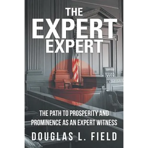The Expert Expert: The Path to Prosperity and Prominence as an Expert Witness - Paperback