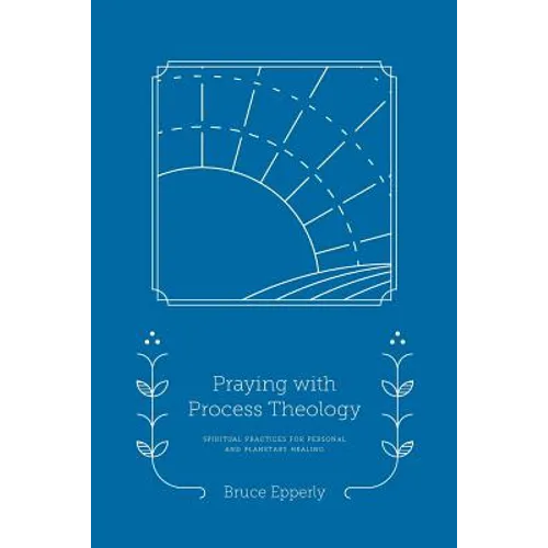 Praying with Process Theology: Spiritual Practices for Personal and Planetary Healing - Paperback