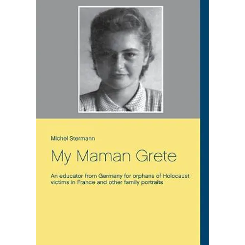 My Maman Grete: An educator from Germany for orphans of Holocaust victims in France and other family portraits - Paperback
