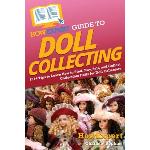HowExpert Guide to Doll Collecting: 101+ Tips to Learn How to Find, Buy, Sell, and Collect Collectible Dolls for Doll Collectors - Paperback