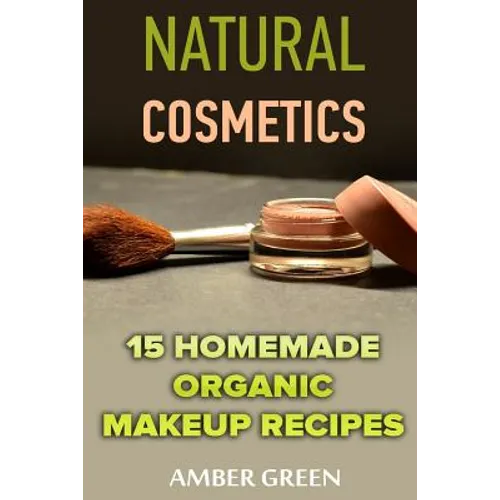 Natural Cosmetics: 15 Homemade Organic Makeup Recipes: (Homemade Cosmetics, Homemade Makeup) - Paperback