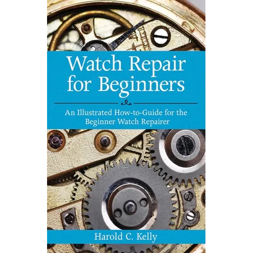 Watch Repair for Beginners: An Illustrated How-To Guide for the Beginner Watch Repairer - Paperback
