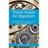 Watch Repair for Beginners: An Illustrated How-To Guide for the Beginner Watch Repairer - Paperback