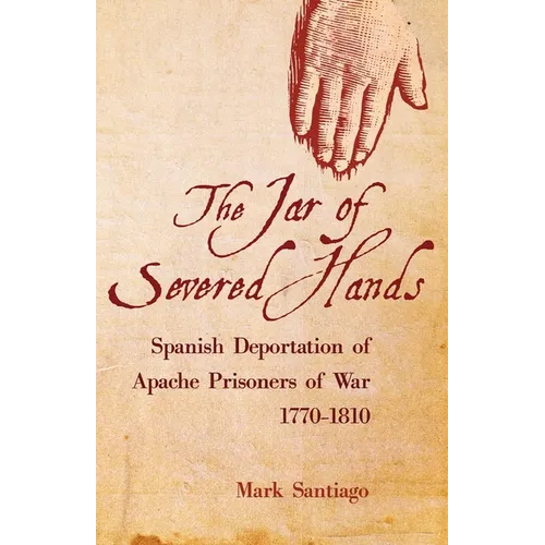 Jar of Severed Hands: Spanish Deportation of Apache Prisoners of War, 1770-1810 - Hardcover