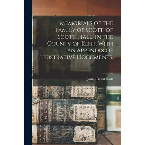 Memorials of the Family of Scott, of Scot's-hall, in the County of Kent. With an Appendix of Illustrative Documents. - Paperback