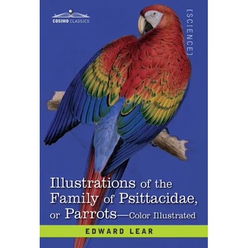 Illustrations of the Family of Psittacidae: or Parrots: the Greater Part of Them Species Hitherto Unfigured Containing Forty-Two Lithographic Plates, - Hardcover