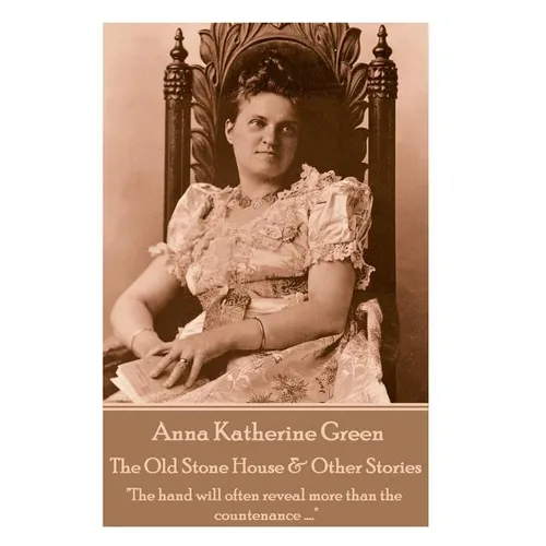 Anna Katherine Green - The Old Stone House & Other Stories: "The hand will often reveal more than the countenance ...." - Paperback