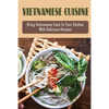 Vietnamese Cuisine: Bring Vietnamese Food To Your Kitchen With Delicious Recipes: Family Meals With Vietnamese Recipes - Paperback